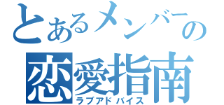 とあるメンバーの恋愛指南（ラブアドバイス）