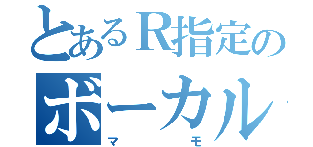 とあるＲ指定のボーカル（マモ）