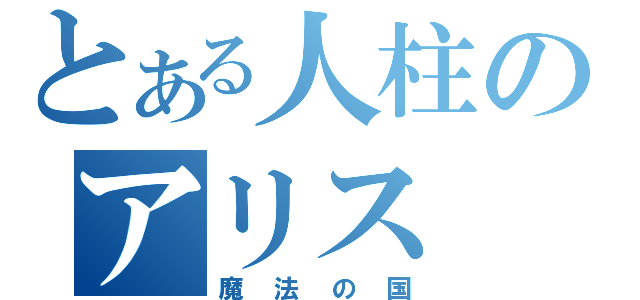 とある人柱のアリス（魔法の国）