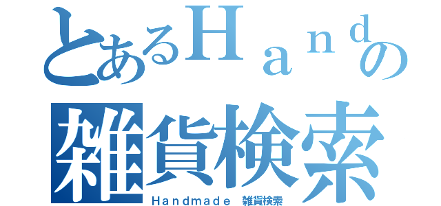 とあるＨａｎｄｍａｄｅの雑貨検索（Ｈａｎｄｍａｄｅ 雑貨検索）