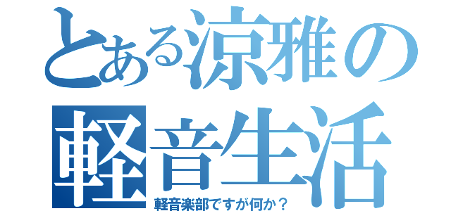 とある涼雅の軽音生活（軽音楽部ですが何か？）