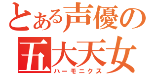 とある声優の五大天女（ハーモニクス）