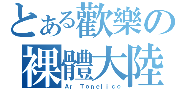 とある歡樂の裸體大陸（Ａｒ Ｔｏｎｅｌｉｃｏ）