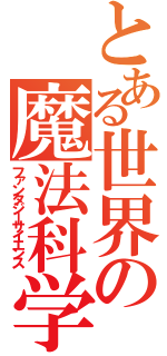 とある世界の魔法科学（ファンタジーサイエンス）