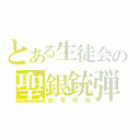 とある生徒会の聖銀銃弾（夜雫昨夜）