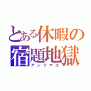 とある休暇の宿題地獄（アンリマユ）