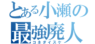 とある小瀬の最強廃人（コネダイスケ）