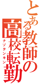 とある教師の高校転勤（ナゾテンキン）