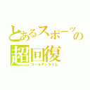 とあるスポーツマンの超回復（ゴールデンタイム）