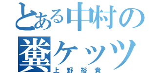 とある中村の糞ケッツァ（上野裕貴）