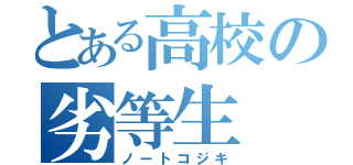 とある高校の劣等生（ノートコジキ）