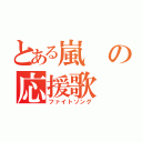 とある嵐の応援歌（ファイトソング）