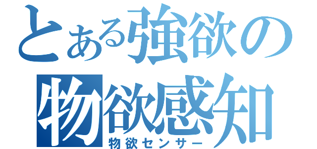 とある強欲の物欲感知（物欲センサー）