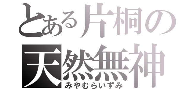 とある片桐の天然無神経（みやむらいずみ）