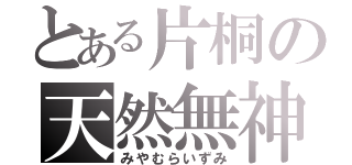 とある片桐の天然無神経（みやむらいずみ）