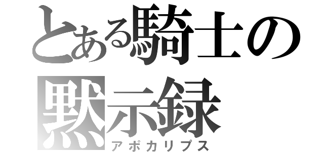 とある騎士の黙示録（アポカリプス）