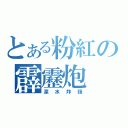 とある粉紅の霹靂炮（深水炸彈）