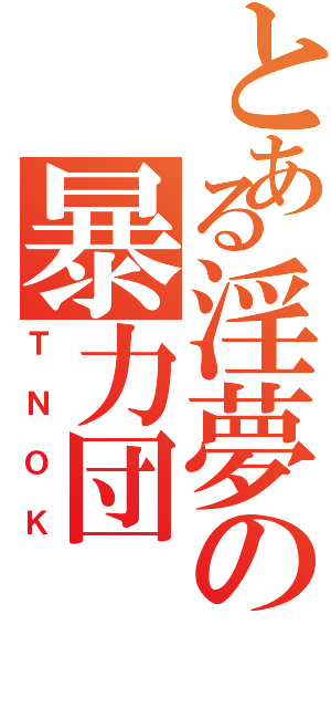 とある淫夢の暴力団（ＴＮＯＫ）