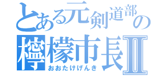 とある元剣道部の檸檬市長Ⅱ（おおたけげんき）