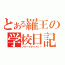 とある羅王の学校日記（スクールダイアリー）