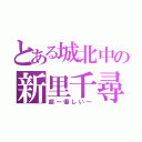 とある城北中の新里千尋（超～優しい～）