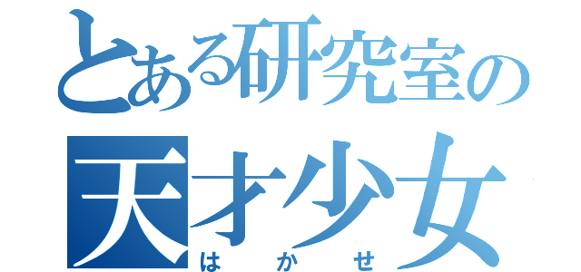 とある研究室の天才少女（はかせ）