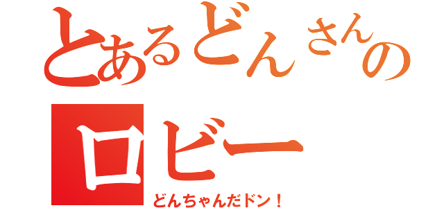 とあるどんさんのロビー（どんちゃんだドン！）