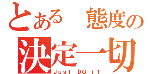 とある 態度の決定一切（Ｊｕｓｔ ＤＯ ｉＴ）