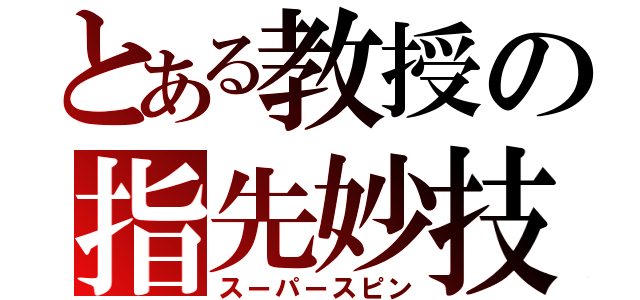 とある教授の指先妙技（スーパースピン）