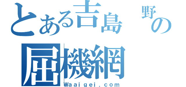 とある吉島　野の屈機網（Ｗａａｉｇｅｉ．ｃｏｍ）