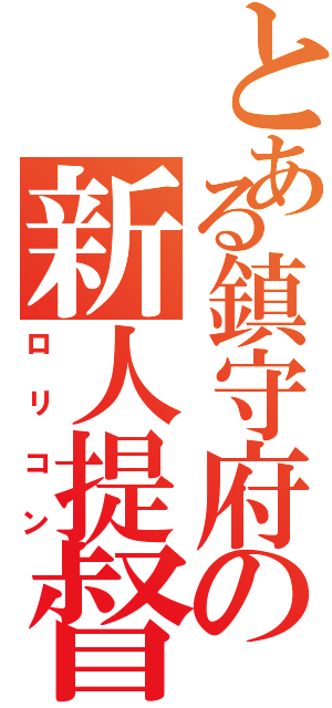 とある鎮守府の新人提督（ロリコン）