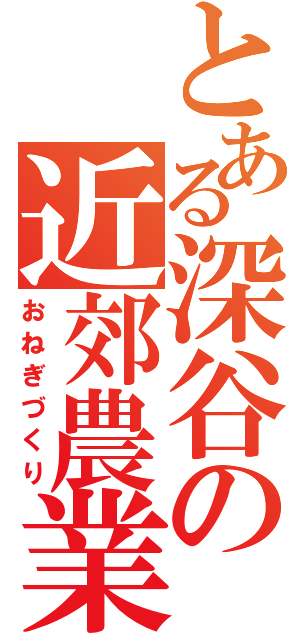 とある深谷の近郊農業（おねぎづくり）