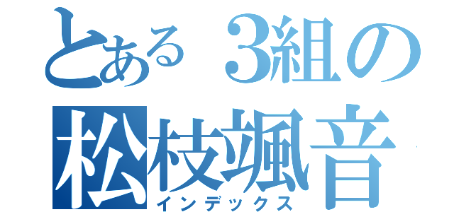 とある３組の松枝颯音（インデックス）