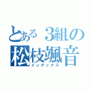 とある３組の松枝颯音（インデックス）