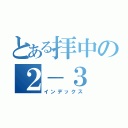 とある拝中の２－３（インデックス）