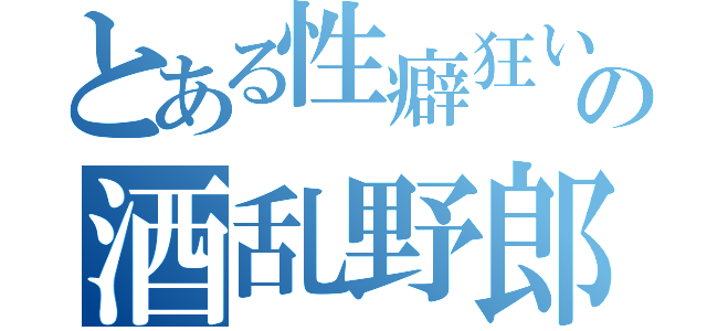 とある性癖狂いの酒乱野郎（）