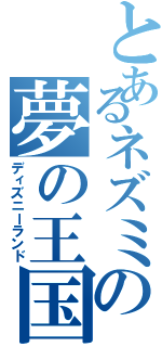 とあるネズミの夢の王国（ディズニーランド）