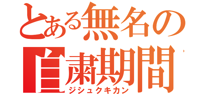 とある無名の自粛期間（ジシュクキカン）