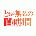 とある無名の自粛期間（ジシュクキカン）