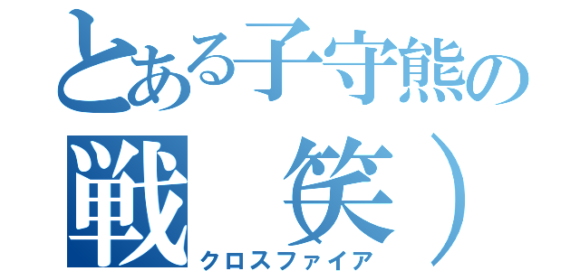 とある子守熊の戦（笑）（クロスファイア）