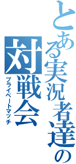 とある実況者達の対戦会（プライベートマッチ）