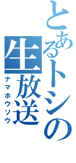 とあるトシの生放送（ナマホウソウ）