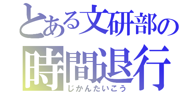 とある文研部の時間退行（じかんたいこう）