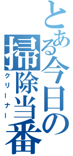 とある今日の掃除当番（クリーナー）