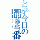 とある今日の掃除当番（クリーナー）