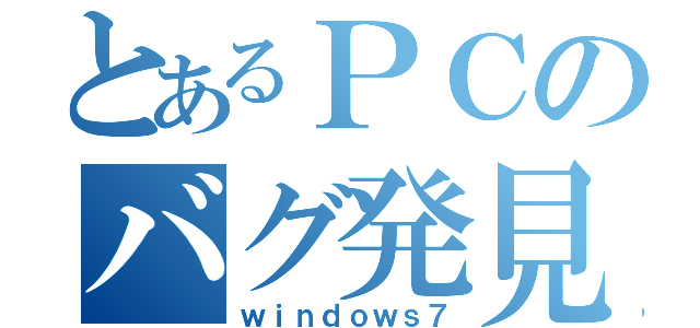 とあるＰＣのバグ発見（ｗｉｎｄｏｗｓ７）