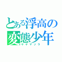 とある浮高の変態少年（ヤヤマソラ）