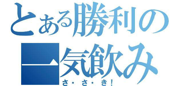 とある勝利の一気飲み（さ・さ・き！）