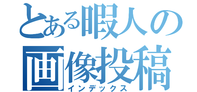 とある暇人の画像投稿（インデックス）