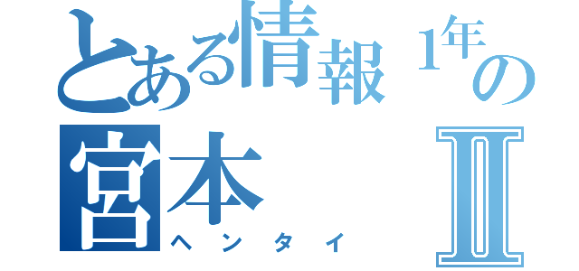 とある情報１年の宮本Ⅱ（ヘンタイ）